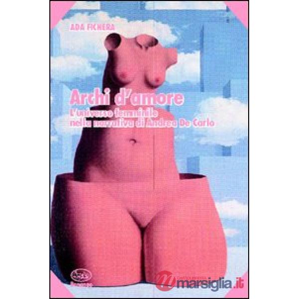 Archi d'amore. L'universo nella narrativa di Andrea De Carlo
