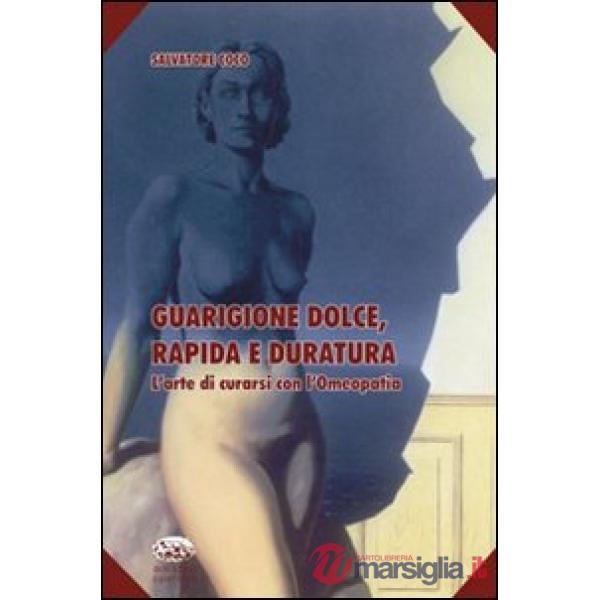 Guarigione dolce, rapida e duratura. L'arte di curarsi con l'omeopatia