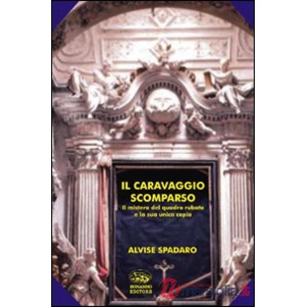 Caravaggio scomparso. Il mistero del quadro rubato e la sua unica copia (Il)