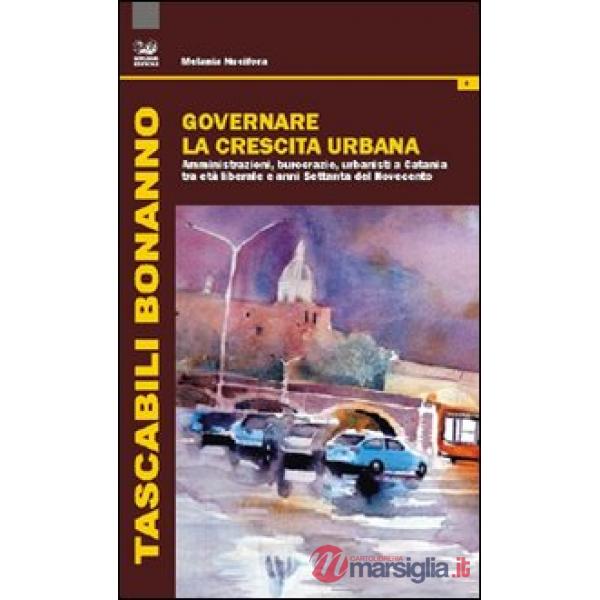 Governare la crescita urabana. Amministrazioni, burocrazie, urbanisti a Catania 
