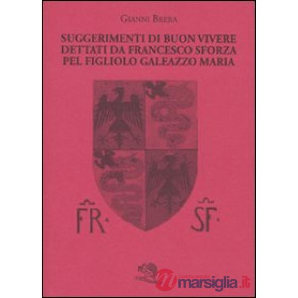 Suggerimenti di buon vivere dettati da Francesco Sforza pel figliolo Galeazzo Maria