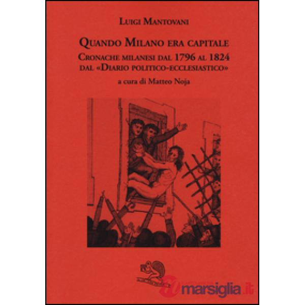 Quando Milano era capitale. Cronache milanesi dal 1796 al 1824 dal «Diario politico-ecclesiastico»