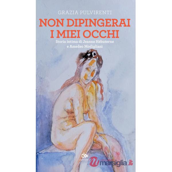 Non dipingerai i miei occhi. Storia intima di Jeanne Hébuterne e Amedeo Modigliani