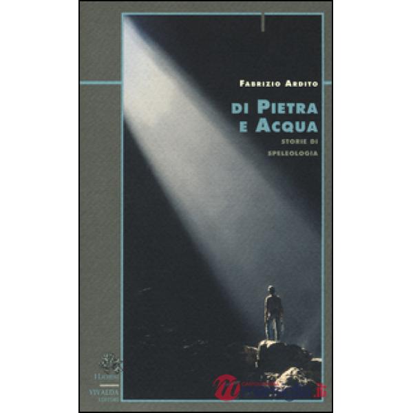 Di pietra e acqua. Storie di speleologia
