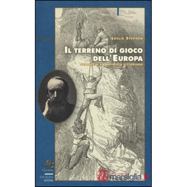 Terreno di gioco dell'Europa. Scalate di un alpinista vittoriano (Il)