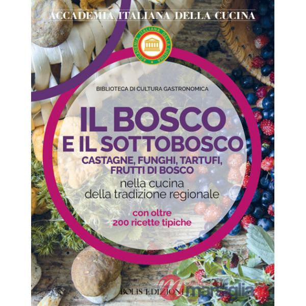 Bosco e il sottobosco. Castagne, funghi, tartufi, frutti di bosco nella cucina della tradizione regionale (Il)