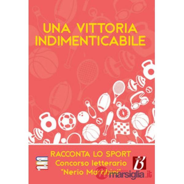 Vittoria indimenticabile. Racconta lo sport. Concorso letterario «Nerio Marabini» (Una)