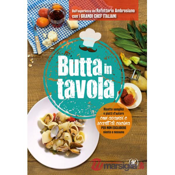 Butta in tavola. Ricette semplici e piatti d'autore con avanzi e scarti di cucina per non escludere niente e nessuno