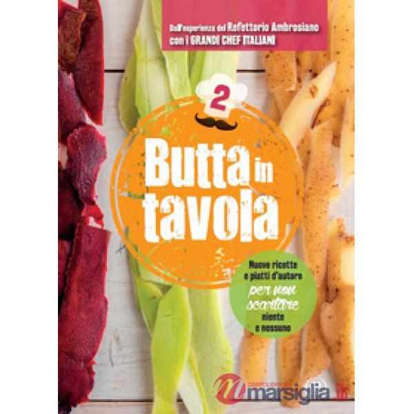 Butta in tavola. Nuove ricette e piatti d'autore per non scartare niente e nessuno. Vol. 2