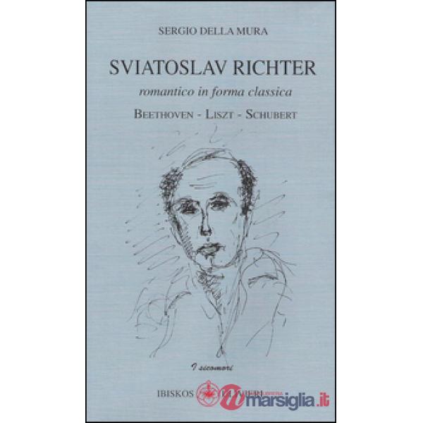 Sviatoslav Richter. Romantico in forma classica. Beethoven-Liszt-Schubert