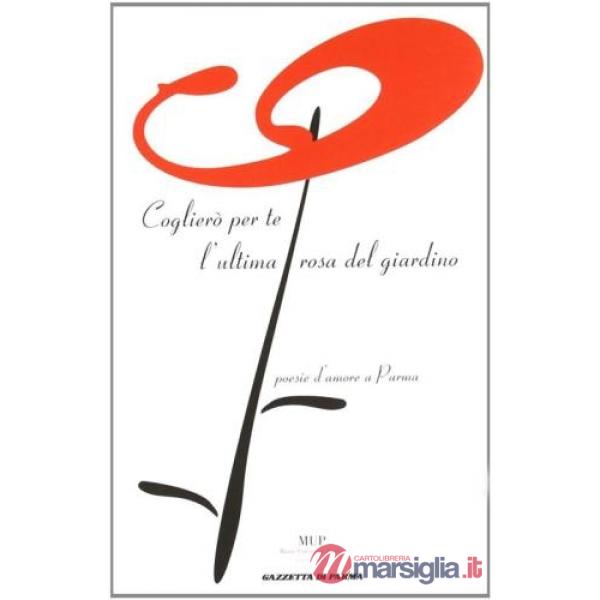 Coglierò per te l'ultima rosa del giardino. Poesie d'amore a Parma