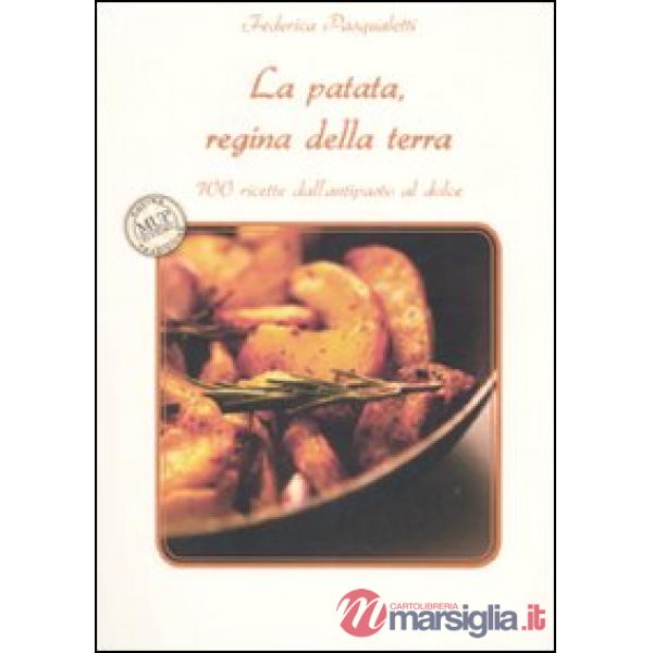 Patata, regina della terra. 100 ricette dall'antipasto al dolce (La)