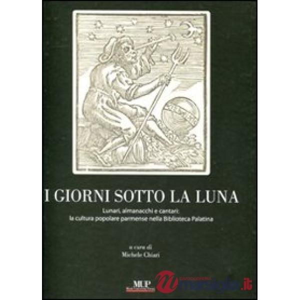 Giorni sotto la luna. Lunari, almanacchi e cantari: la cultura popolare parmense nella Biblioteca Palatina. Ediz. illustrata (I)