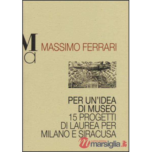 Per un'idea di museo. 15 progetti di laurea per Milano e Siracusa