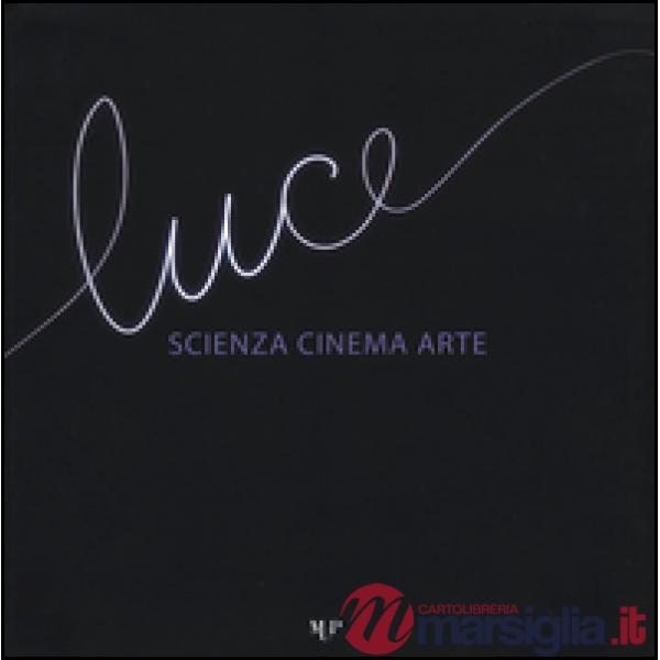 Luce. Scienza, cinema, arte. Catalogo della mostra (Parma, 14 novembre 2015-17 gennaio 2016). Ediz. illustrata