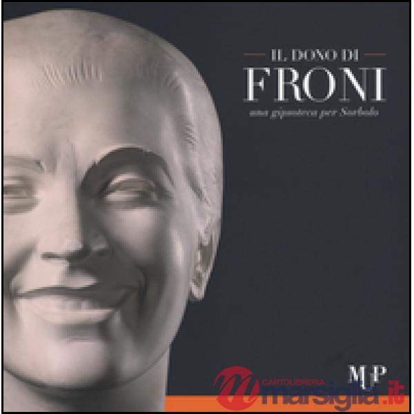 Dono di Froni. Una gipsoteca per Sorbolo. Ediz. illustrata (Il)