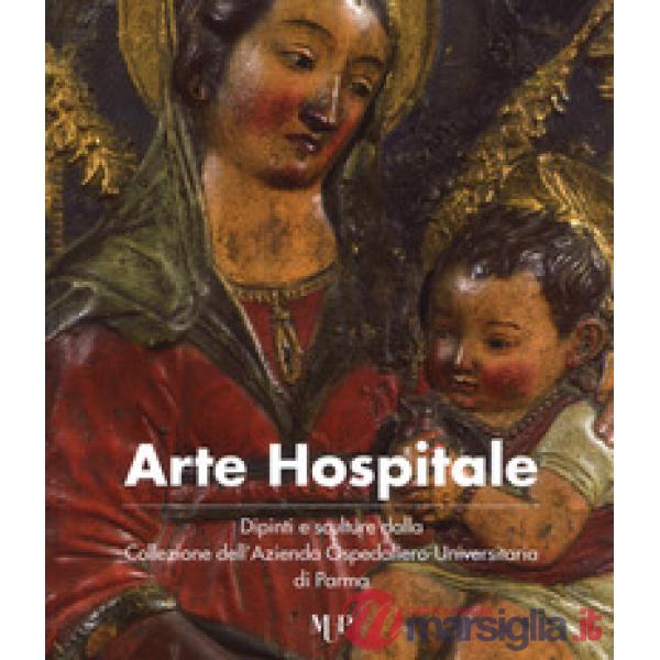 Arte hospitale. Dipinti e sculture dalla Collezione dell'Azienda Ospedaliero-Universitaria di Parma. Catalogo della mostra (Parm