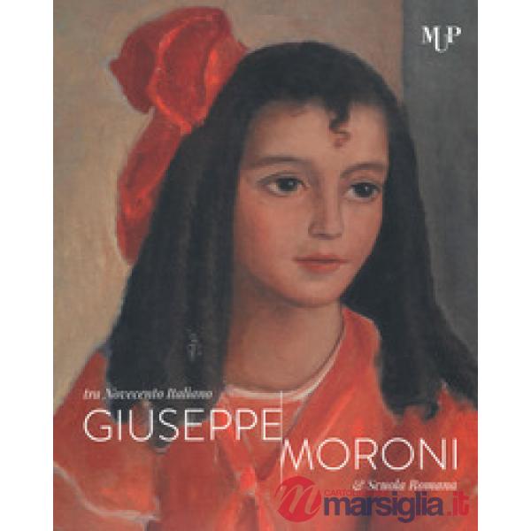 Giuseppe Moroni tra Novecento italiano e Scuola Romana. Catalogo della mostra (Cremona, 10 maggio-28 luglio 2019). Ediz. a color