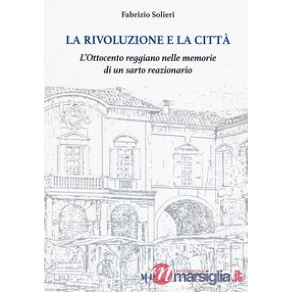 Rivoluzione e la città. L'Ottocento reggiano nelle memorie di un sarto reazionario (La)
