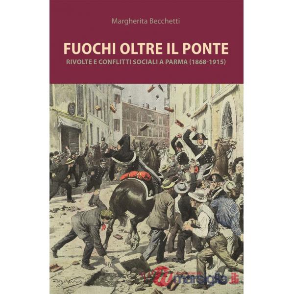 Fuochi oltre il ponte. Rivolte e conflitti sociali a Parma (1868-1915)