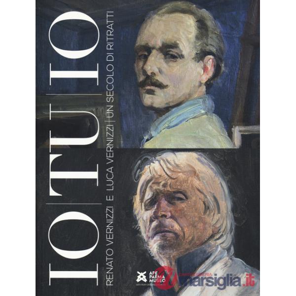 Io tu io. Renato e Luca Vernizzi: 1 secolo di ritratti. Ediz. a colori