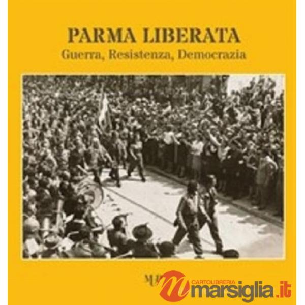 Parma liberata. Guerra, resistenza, democrazia. Catalogo della mostra (Parma, 16 aprile-29 giugno 2025)