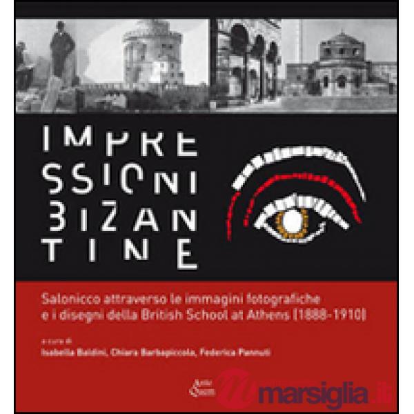 Impressioni bizantine. Salonicco attraverso le immagini fotografiche e i disegni della Britisch School at Athens (1888-1910). Ed