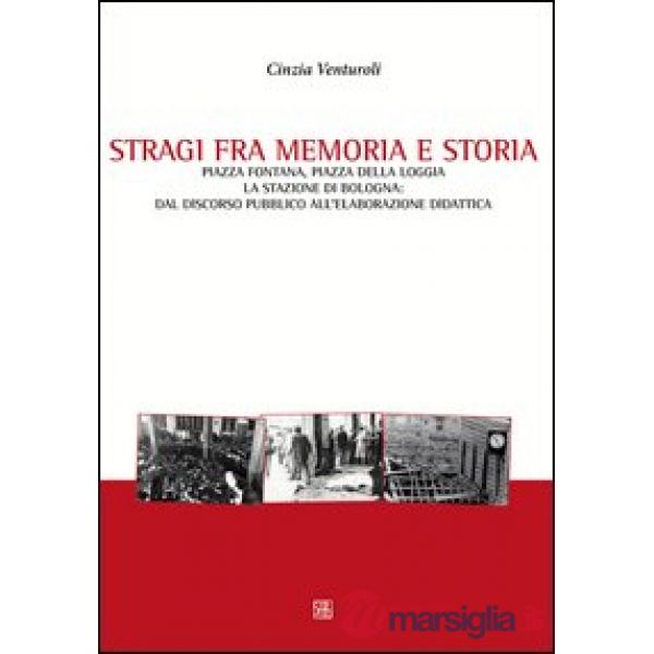 Stragi fra memorie e storia. Piazza Fontana, piazza della Loggia, la stazione di Bologna. Dal discorso pubblico all'elaborazione