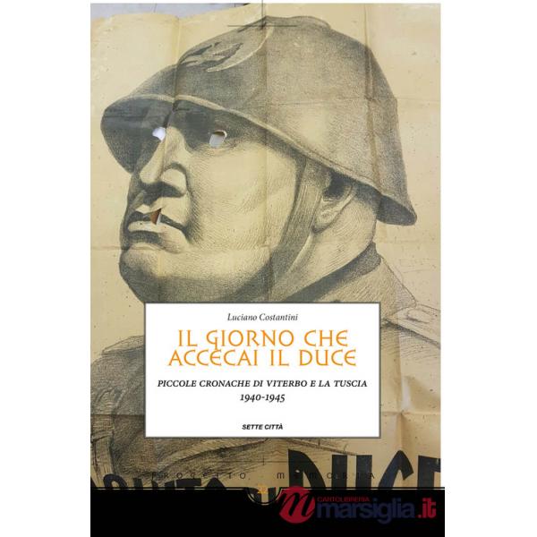 Giorno che accecai il duce. Piccole cronache di Viterbo e la Tuscia 1940-1945 (Il)