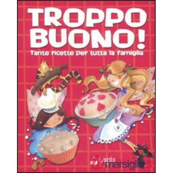 Troppo buono! Tante ricette per tutta la famiglia