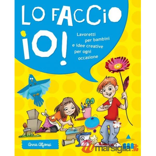 Faccio io! Lavoretti per bambini e idee creative per ogni occasione. Ediz. illustrata (Lo)