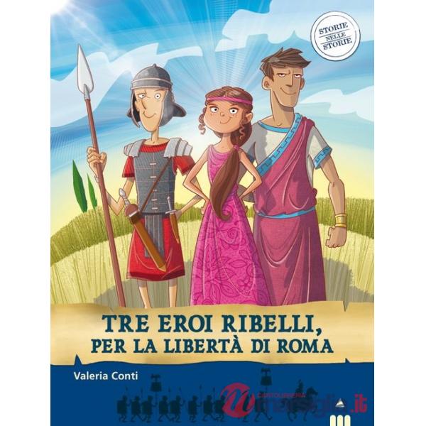 Tre eroi ribelli, per la libertà di Roma. Storie nelle storie