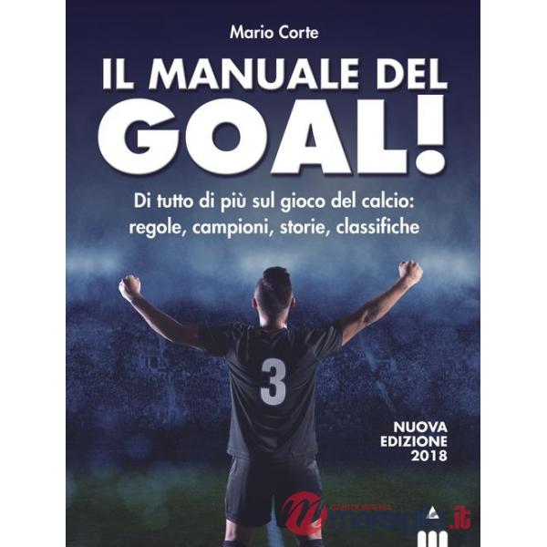 Manuale del goal! Di tutto di più sul gioco del calcio: regole, campioni, storia, classifiche. Nuova ediz. (Il)