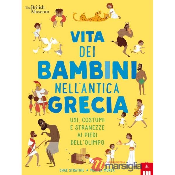 Vita dei bambini nell'antica Grecia. Usi, costumi e stranezze ai piedi dell'Olimpo. Ediz. a colori