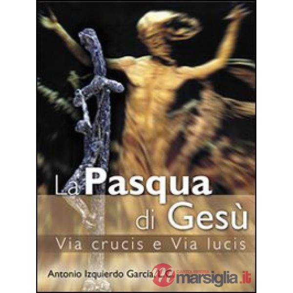 Pasqua di Gesù. Via crucis e via lucis (La)