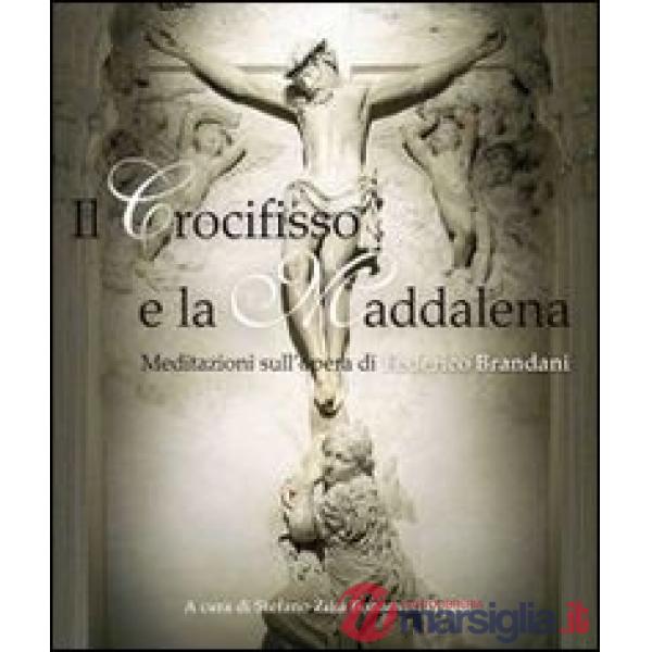 Crocifisso e la Maddalena. Meditazioni sull'opera di Federico Brandanti (Il)
