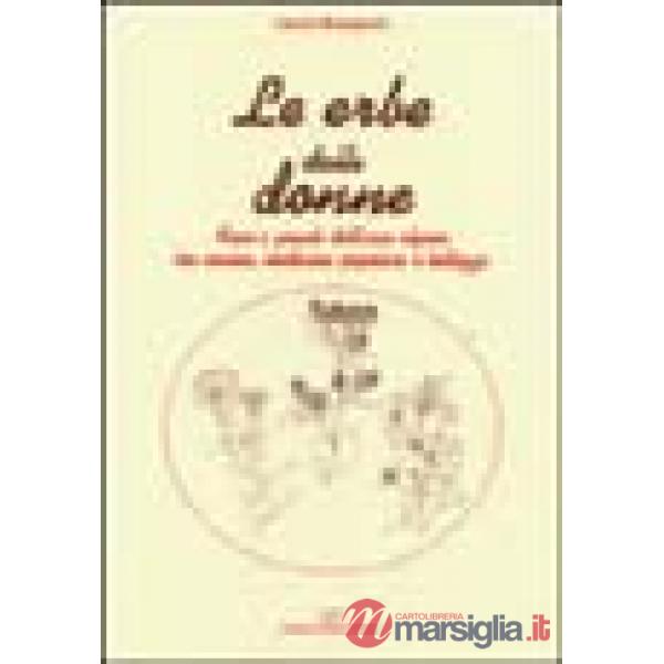 Le erbe delle donne. Fiori e piante dell'arco alpino tra cucina, medicina popolare e bellezza