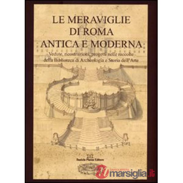 Le meraviglie di Roma antica e moderna. Vedute, ricostruzioni, progetti nelle raccolte della Biblioteca di archeologia e storia 
