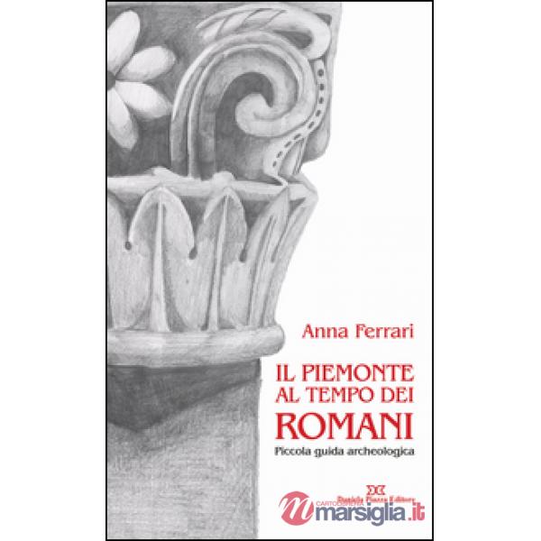Il Piemonte al tempo dei romani. Piccola guida archeologica
