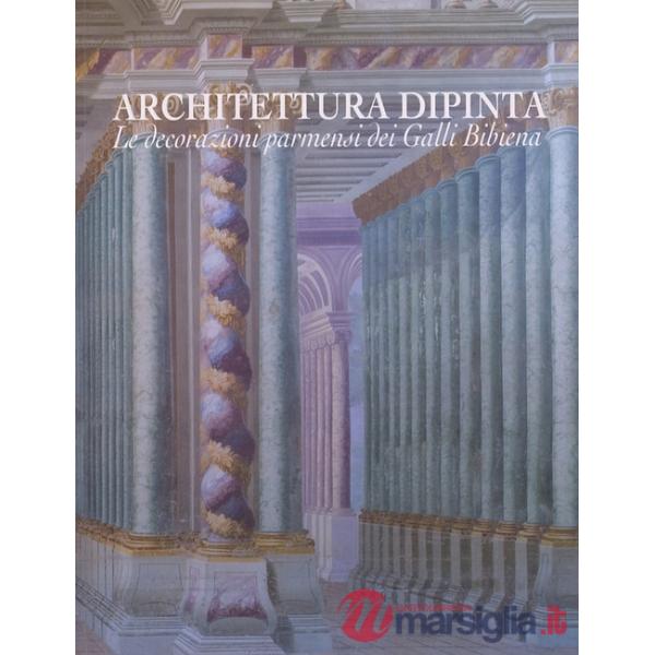 Architettura dipinta. Le decorazioni parmensi dei Galli Bibiena. Ediz. illustrata