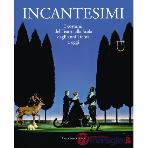 Incantesimi. I costumi del Teatro alla Scala dagli anni Trenta a oggi. Catalogo della mostra (Milano, 10 ottobre 2017-28 gennaio