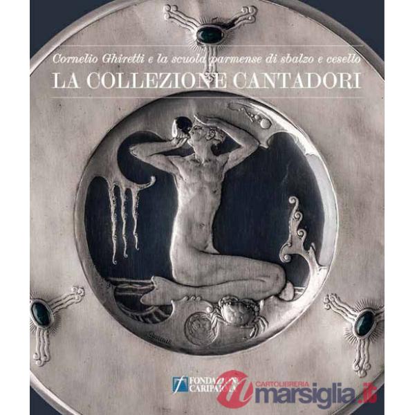 Collezione cantadori. Cornelio Ghiretti e la scuola parmense di sbalzo e cesello. Ediz. illustrata (La)
