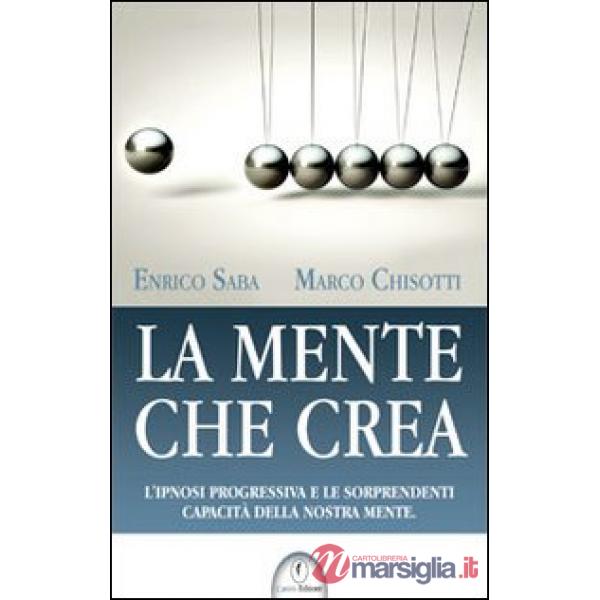 Mente che crea. L'ipnosi progressiva e le sorprendenti capacità della nostra men