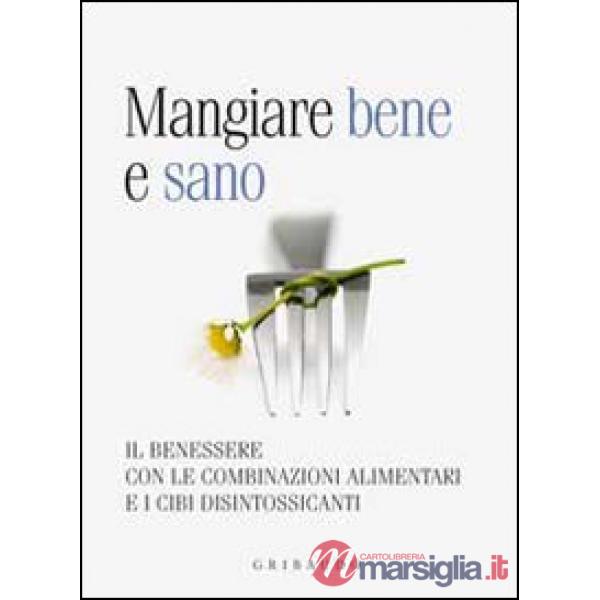 Mangiare bene e sano. Il benessere con le combinazioni alimentari e i cibi disin