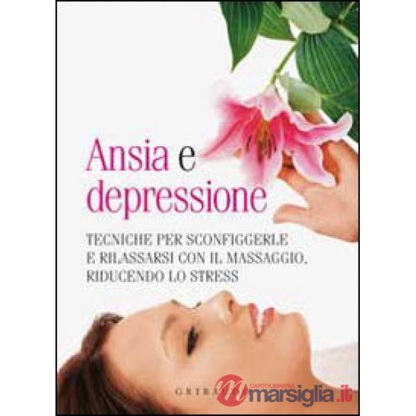 Ansia e depressione. Tecniche per sconfiggerle e rilassarsi con il massaggio, ri