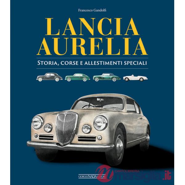 Lancia Aurelia. Storia, corse e allestimenti speciali