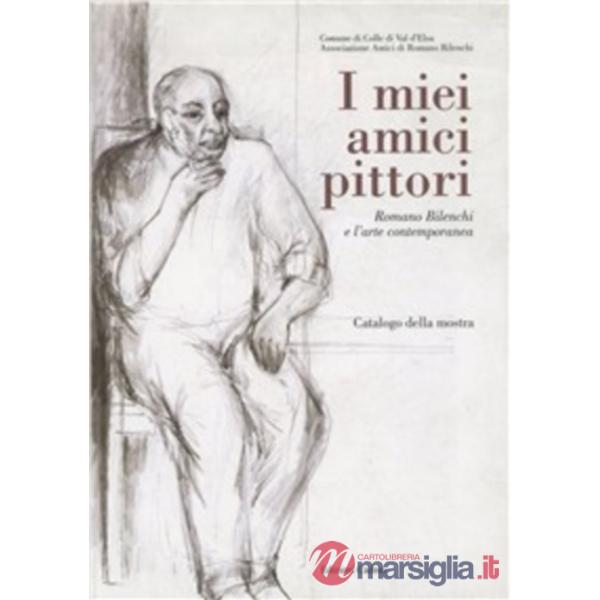 Miei amici pittori: Romano Bilenchi e l'arte contemporanea. Catalogo della mostra (Colle di Val d'Elsa, 27 novembre 1999-9 genna