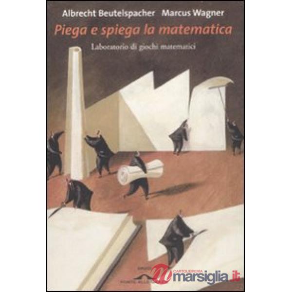 Piega e spiega la matematica. Laboratorio di giochi matematici. Ediz. illustrata