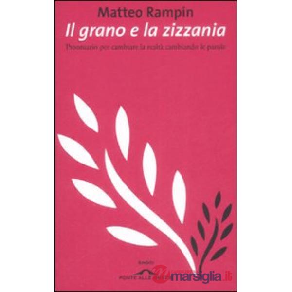 Grano e la zizzania. Prontuario per cambiare la realtà cambiando le parole (Il)