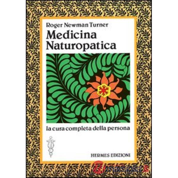 Medicina naturopatica. La cura completa della persona con l'aiuto delle terapie alternative